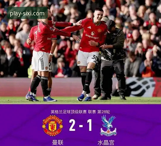 从逆转绝杀到积分榜攀升：资深用户老张解读曼联2-1水晶宫的3个关键瞬间